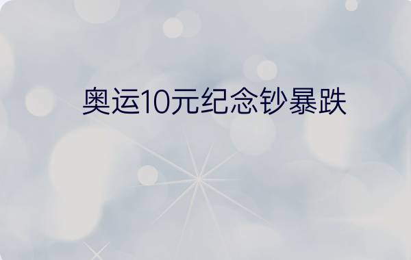 奥运10元纪念钞暴跌 - 奥运纪念钞10元发行量